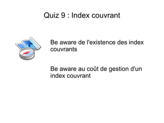 Quiz 9 : Index couvrant


 Be aware de l'existence des index
 couvrants


 Be aware au coût de gestion d'un
 index couvrant
 