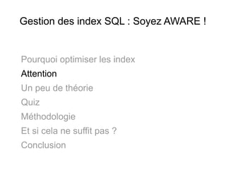 Gestion des index SQL : Soyez AWARE !


Pourquoi optimiser les index
Attention
Un peu de théorie
Quiz
Méthodologie
Et si cela ne suffit pas ?
Conclusion
 