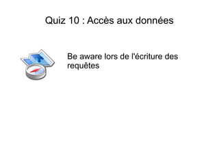 Quiz 10 : Accès aux données


    Be aware lors de l'écriture des
    requêtes
 