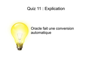 Quiz 11 : Explication



  Oracle fait une conversion
  automatique
 