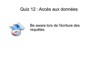 Quiz 12 : Accès aux données


    Be aware lors de l'écriture des
    requêtes
 