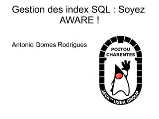 Gestion des index SQL : Soyez
          AWARE !

Antonio Gomes Rodrigues
 