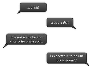 add this!



                           support that!



 it is not ready for the
enterprise unless you...



                           I expected it to do this
                                but it doesn’t!
 