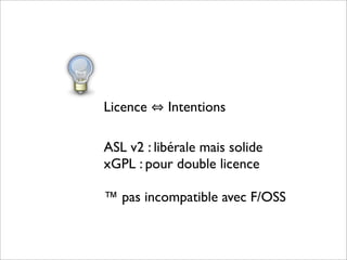 Licence    Intentions

ASL v2 : libérale mais solide
xGPL : pour double licence

™ pas incompatible avec F/OSS
 