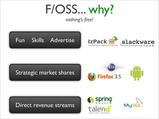 F/OSS... why?
                    nothing’s free!


Fun   Skills   Advertise




Strategic market shares




Direct revenue streams
 