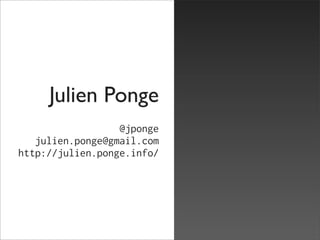 Julien Ponge
                  @jponge
   julien.ponge@gmail.com
http://julien.ponge.info/
 