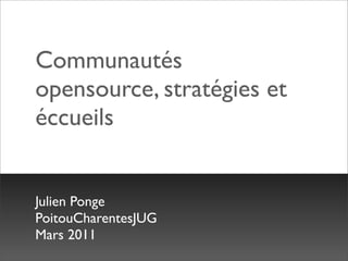 Communautés
opensource, stratégies et
éccueils


Julien Ponge
PoitouCharentesJUG
Mars 2011
 