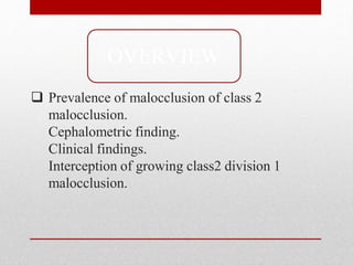  Prevalence of malocclusion of class 2
malocclusion.
Cephalometric finding.
Clinical findings.
Interception of growing class2 division 1
malocclusion.
OVERVIEW
 