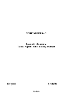 SEMINARSKI RAD
Predmet : Ekonomija
Tema : Pojam i oblici platnog prometa
Profesor: Student:
Jun, 2010.
 