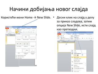 Начини добијања новог слајда
Користећи мени Home → New Slide. • Десни клик на слајд у делу
за приказ сладова, затим
опција New Slide, исти слајд
као претходни.
 