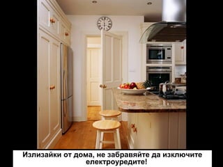 Излизайки от дома, не забравяйте да изключите
електроуредите!

 