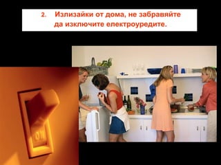 2.

Излизайки от дома, не забравяйте
да изключите електроуредите.

 