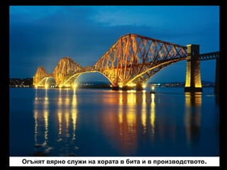 Огънят вярно служи на хората в бита и в производството.

 