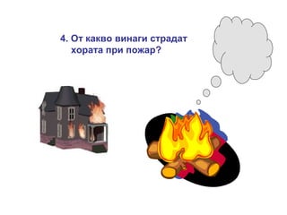 4. От какво винаги страдат
хората при пожар?

 