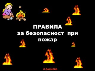 ПРАВИЛА
за безопасност при
пожар

Л.БАНКОВА

 