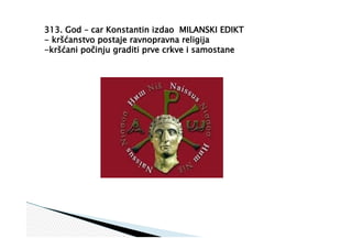 313. God – car Konstantin izdao MILANSKI EDIKT
- kršćanstvo postaje ravnopravna religija
-kršćani počinju graditi prve crkve i samostane
 