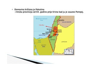 • Domovina kršćana je Palestina
-rimska provincija od 64. godine prije Krista kad ju je zauzeo Pompej.
 