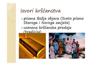 Izvori kršćanstva
pisana Božja objava (Sveto pismo
Staroga i Novoga zavjeta)
usmena kršćanska predaja
(tradicija)
 