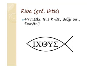Riba (grč. Ihtis)
Hrvatski: Isus Krist, Božji Sin,
Spasitelj
 