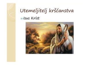 Utemeljitelj kršćanstva
Isus Krist
 