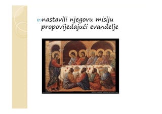 nastavili njegovu misiju
propovijedajući evanđelje
 