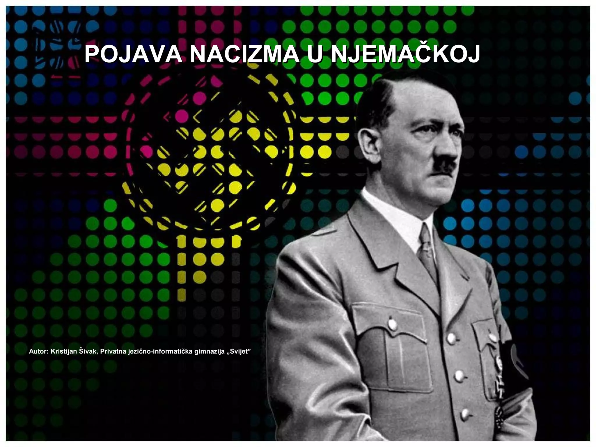 POJAVA NACIZMA U NJEMAČKOJPOJAVA NACIZMA U NJEMAČKOJ
Autor: Kristijan Šivak, Privatna jezično-informatička gimnazija „Svijet”Autor: Kristijan Šivak, Privatna jezično-informatička gimnazija „Svijet”
 