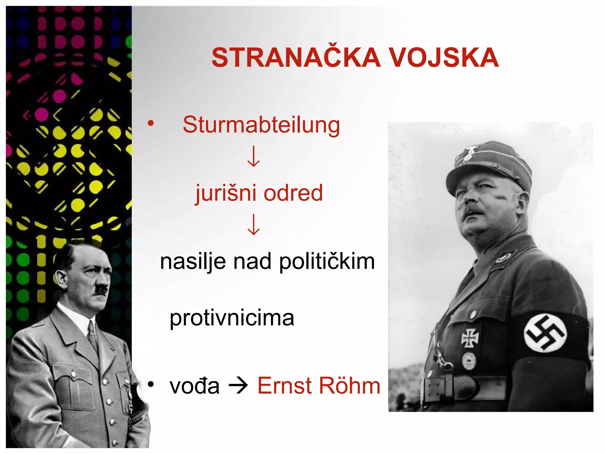 STRANAČKA VOJSKA
• Sturmabteilung
↓
jurišni odred
↓
nasilje nad političkim
protivnicima
• vođa  Ernst Röhm
 