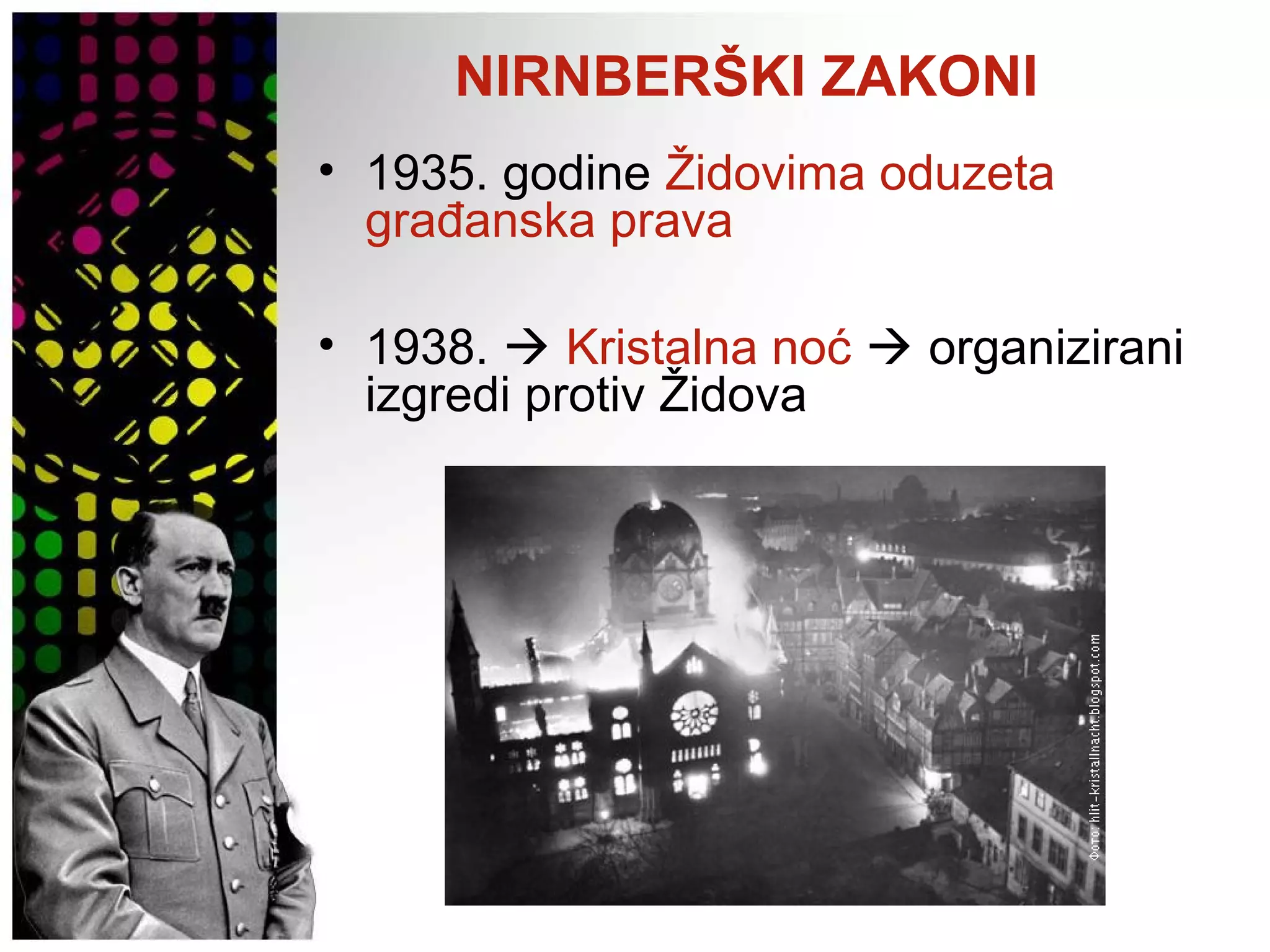 NIRNBERŠKI ZAKONI
• 1935. godine Židovima oduzeta
građanska prava
• 1938.  Kristalna noć  organizirani
izgredi protiv Židova
 