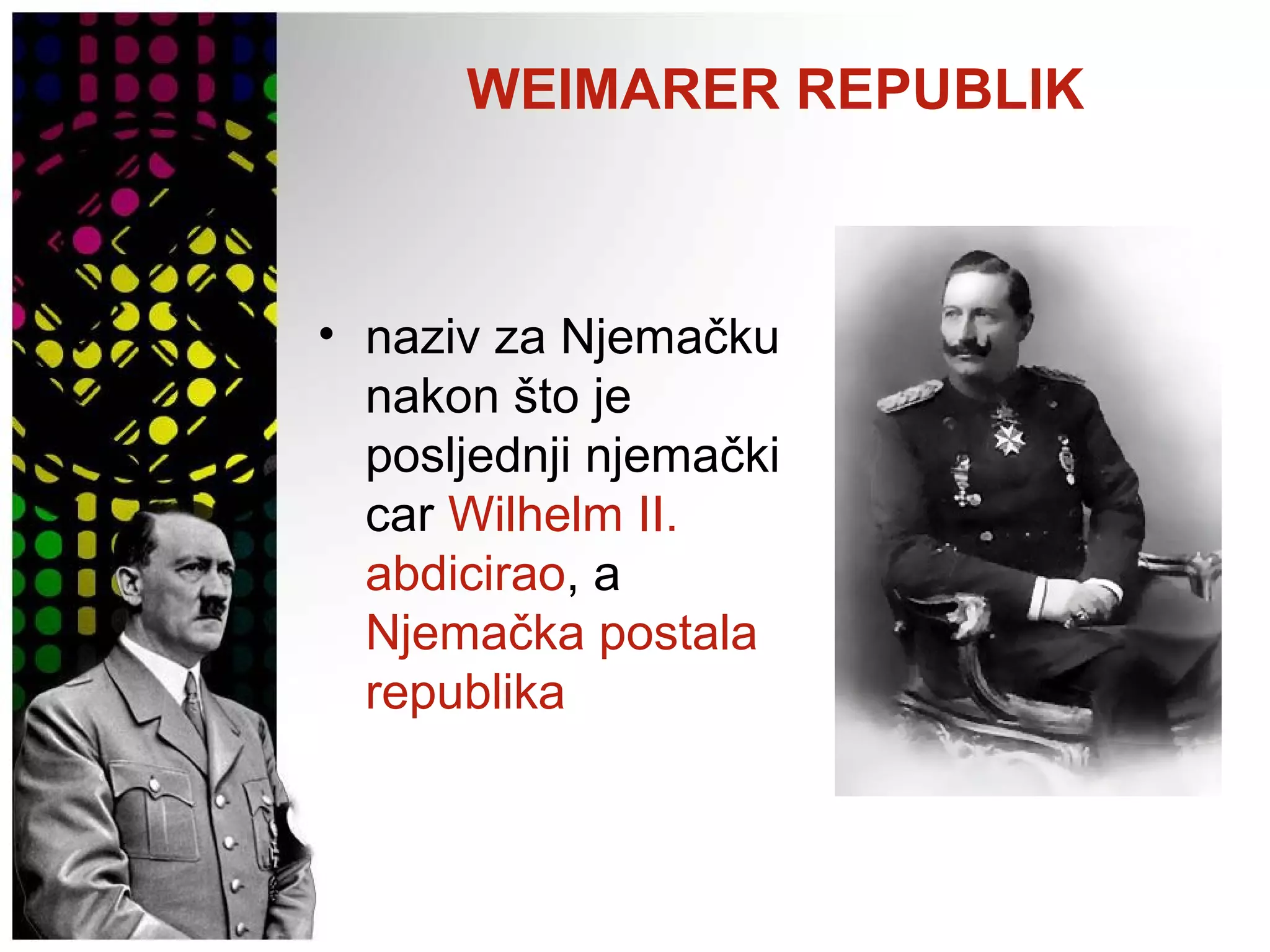 WEIMARER REPUBLIK
• naziv za Njemačku
nakon što je
posljednji njemački
car Wilhelm II.
abdicirao, a
Njemačka postala
republika
 
