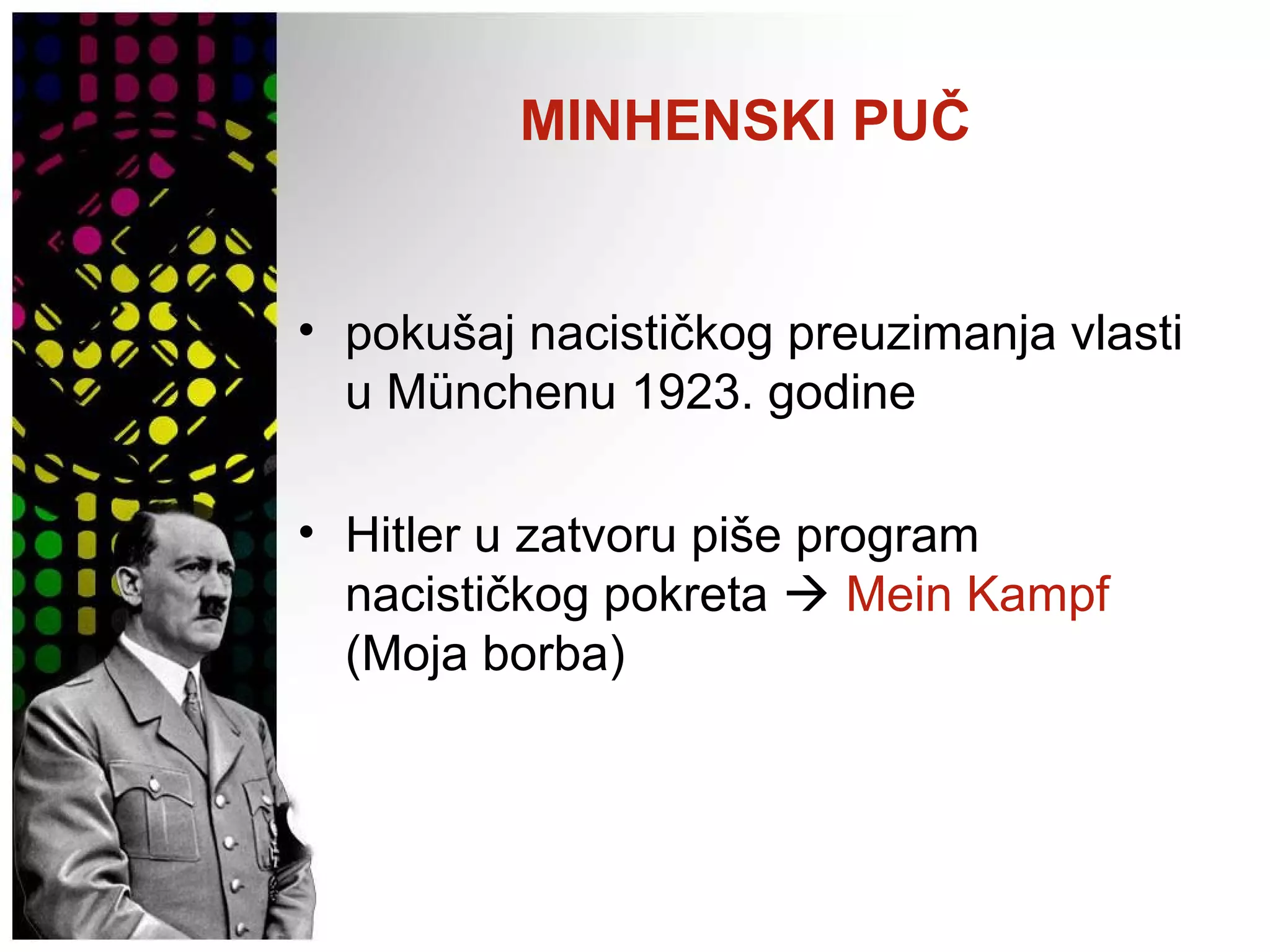 MINHENSKI PUČ
• pokušaj nacističkog preuzimanja vlasti
u Münchenu 1923. godine
• Hitler u zatvoru piše program
nacističkog pokreta  Mein Kampf
(Moja borba)
 