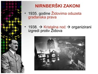 NIRNBERŠKI ZAKONI
• 1935. godine Židovima oduzeta
građanska prava
• 1938.  Kristalna noć  organizirani
izgredi protiv Židova
 
