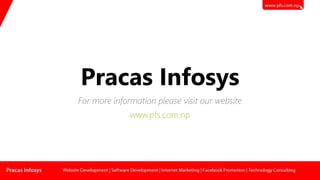 Pracas Infosys
For more information please visit our website
www.pfs.com.np
 