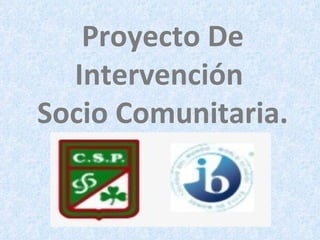 Proyecto De Intervención  Socio Comunitaria. 