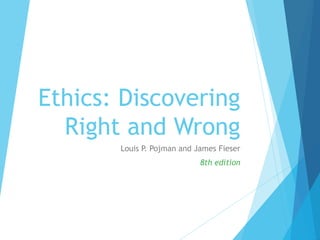 Ethics: Discovering
Right and Wrong
Louis P. Pojman and James Fieser
8th edition
 
