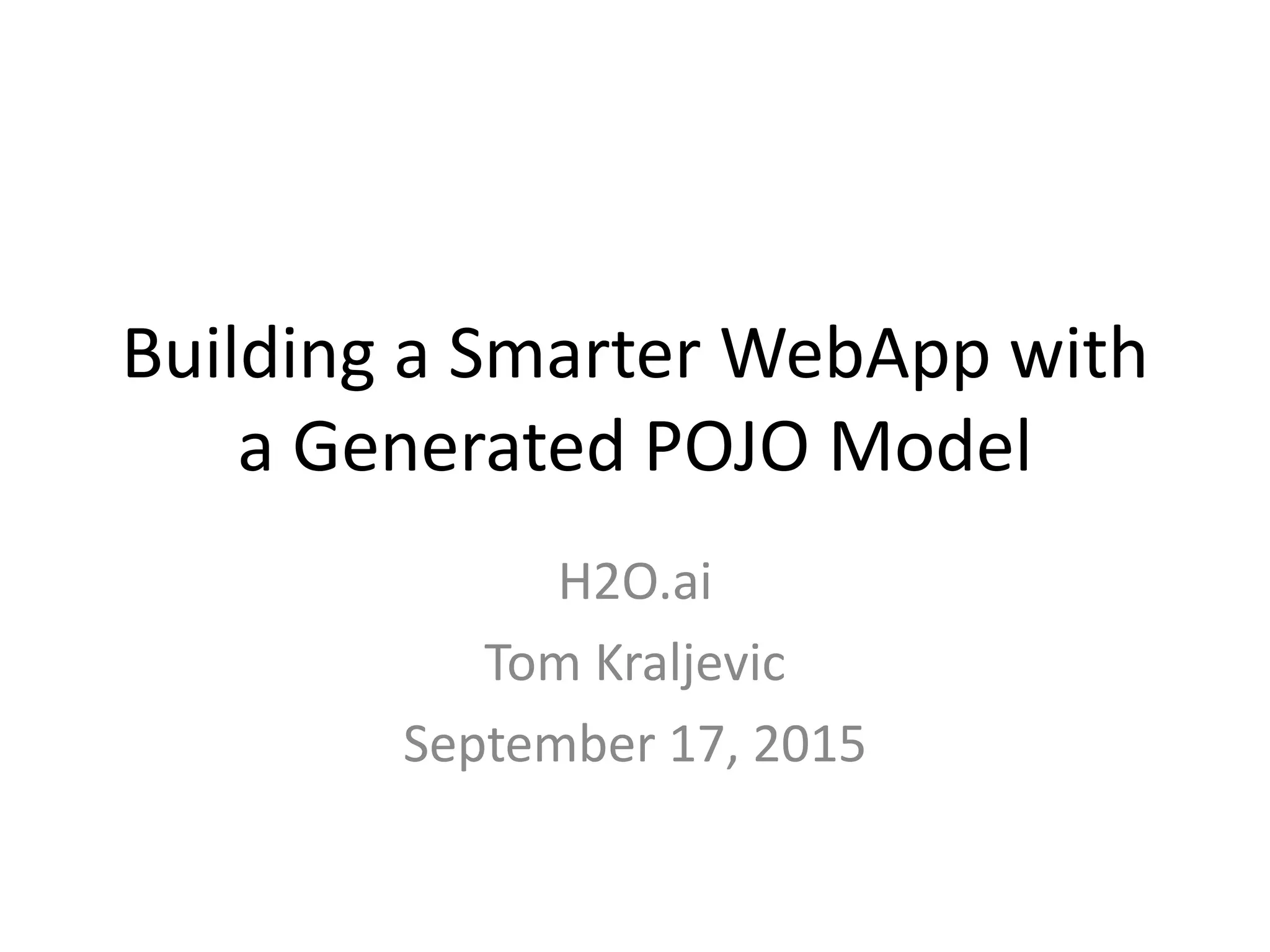 Building a Smarter WebApp with a Generated POJO Model H2O.ai Tom Kraljevic September 17, 2015