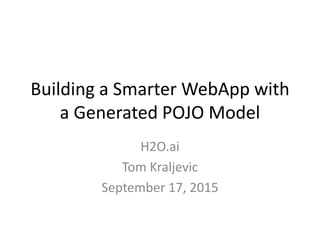 Building a Smarter WebApp with
a Generated POJO Model
H2O.ai
Tom Kraljevic
September 17, 2015
 