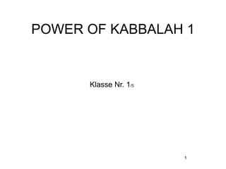 POWER OF KABBALAH 1


      Klasse Nr. 1/5




                       1
 