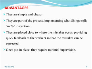 ADVANTAGES
 They are simple and cheap.

 They are part of the process, implementing what Shingo calls
  "100%" inspectio...