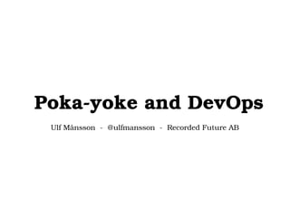 Poka­yoke and DevOps
Ulf Månsson  ­  @ulfmansson  ­  Recorded Future AB
 