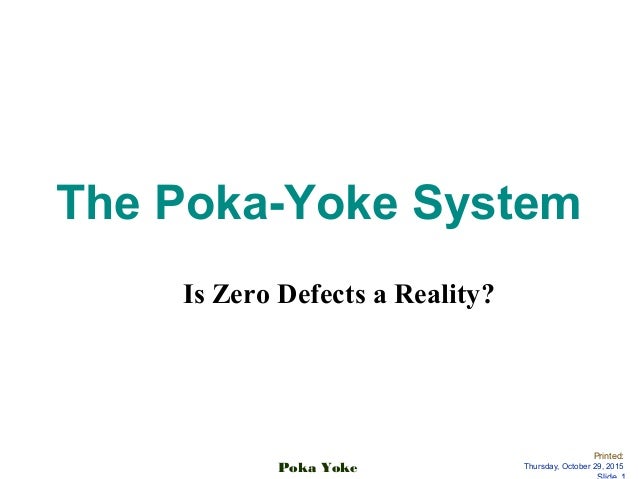 introduction to the poka yoke method Introduction poka-yoke is japanese for mistake-proofing developed by a japanese industrial engineer, shigeo shingo the practice of poka-yoke then arose in the japanese manufacturing community to enhance the quality of products by preventing mistakes in the production line for achieving zero defects. introduction to the poka yoke method Introduction poka-yoke is japanese for mistake-proofing developed by a japanese industrial engineer, shigeo shingo the practice of poka-yoke then arose in the japanese manufacturing community to enhance the quality of products by preventing mistakes in the production line for achieving zero defects.