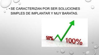 • SE CARACTERIZAN POR SER SOLUCIONES
SIMPLES DE IMPLANTAR Y MUY BARATAS.
 