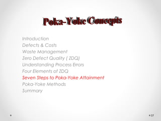 Introduction
Defects & Costs
Waste Management
Zero Defect Quality ( ZDQ)
Understanding Process Errors
Four Elements of ZDQ
Seven Steps to Poka-Yoke Attainment
Poka-Yoke Methods
Summary
37
 