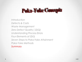 Introduction
Defects & Costs
Waste Management
Zero Defect Quality ( ZDQ)
Understanding Process Errors
Four Elements of ZDQ
Seven Steps to Poka-Yoke Attainment
Poka-Yoke Methods
Summary
59
 