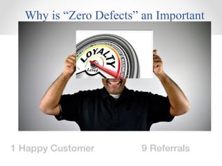 6
Why is “Zero Defects” an Important
Concept?
Maintain Customer Satisfaction & Loyalty
Happy Customers mean more sales!
 