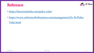 Reference
• https://fourweekmba.com/poka-yoke/
• https://www.referenceforbusiness.com/management/Or-Pr/Poka-
Yoke.html
10/22/2021 Poka-yoke 21
 