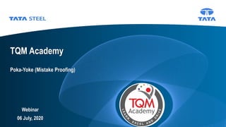 Tata Steel Slide
Poka-Yoke (Mistake Proofing)
TQM Academy
Webinar
06 July, 2020
 