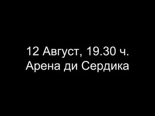 12 Август, 19.30 ч.
Арена ди Сердика
 