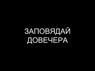 ЗАПОВЯДАЙ
ДОВЕЧЕРА
 