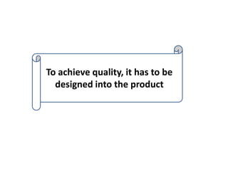 To achieve quality, it has to be
designed into the product
 