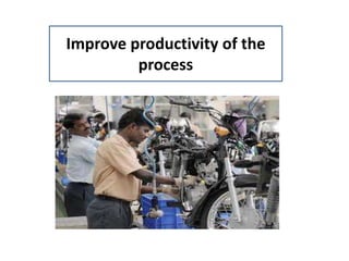 Improve productivity of the
process
 